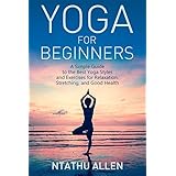 Yoga For Beginners: A Simple Guide to the Best Yoga Styles and Exercises for Relaxation, Stretching, and Good Health