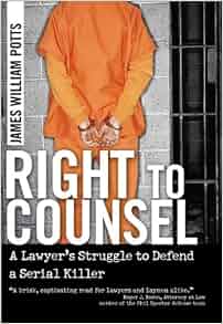 Right To Counsel A Lawyer S Struggle To Defend A Serial Killer James William Potts