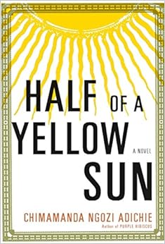 Half of a Yellow Sun, by Chimamanda Ngozi Adichie Half of a Yellow Sun, by Chimamanda Ngozi Adichie