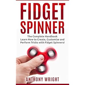 Fidget Spinner: The Complete Handbook - Learn How to Create, Customize and Perform Tricks with Fidget Spinners! (Fidget Spinner, Fidget Spinner Tricks
