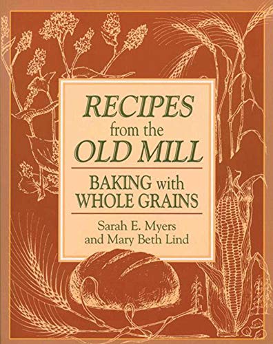 Recipes from the Old Mill: Baking with Whole Grains by Sarah Myers