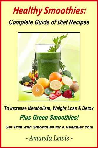 Healthy Smoothies: Complete Guide of Diet Recipes to Increase Metabolism, Weight Loss & Detox - Plus by Amanda Lewis
