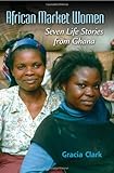 African Market Women : Seven Life Stories from Ghana, Clark, Gracia and Guyer, Jane I., 025335417X