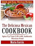 The Deliciosa Mexican Cookbook - Quick and Easy Mexican Recipes: Spice Up Your Life with Authentic Mexican Food by Maria Garcia