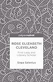 Rose Elizabeth Cleveland: First Lady and Literary Scholar by S. Salenius