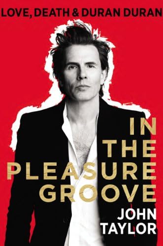 In the Pleasure Groove: Love, Death and Duran Duran. John Taylor