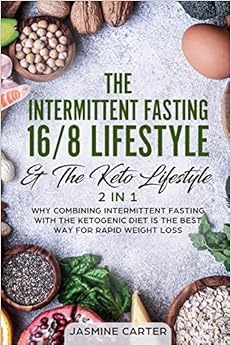 The Intermittent Fasting 16/8 Lifestyle & The Keto Lifestyle 2 In 1: Why Combining Intermittent Fasting With The Ketogenic Diet Is The Best Way For Rapid Weight Loss, by Jasmine Carter The Intermittent Fasting 16/8 Lifestyle & The Keto Lifestyle 2 In 1: Why Combining Intermittent Fasting With The Ketogenic Diet Is The Best Way For Rapid Weight Loss, by Jasmine Carter