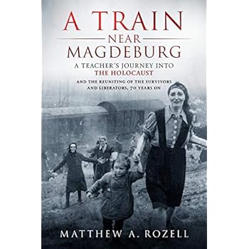 A Train Near Magdeburg: A Teacher's Journey into the Holocaust, and the reuniting of the survivors and liberators, 70 years on