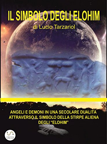 Il Simbolo degli Elohim: ANGELI E DEMONI IN UNA SECOLARE DUALITÀ  ATTRAVERSO IL SIMBOLO DELLA STIRPE ALIENA  DEGLI “ELOHIM” (Italian Edition)
