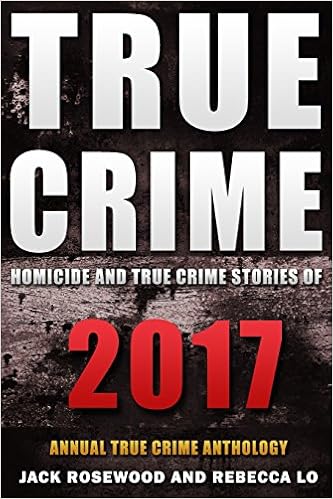 True Crime 2017 Homicide True Crime Stories Of 2017 Annual True Crime Anthology Volume 2 Rosewood Jack Lo Rebecca 9781981610594 Amazon Com Books