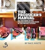 The Producer's Manual: All You Need to Get Pro Recordings and Mixes in the Project Studio by 