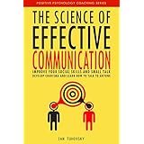 The Science of Effective Communication: Improve Your Social Skills and Small Talk, Develop Charisma and Learn How to Talk to Anyone (Positive Psychology Coaching Series Book 15)