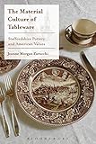The Material Culture of Tableware: Staffordshire Pottery and American Values by Jeanne Morgan Zarucchi