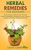 Herbal Remedies For Beginners: The Complete Collection Of The Best Natural Remedies & Recipes For Any Common Ailment To Achieve Wonderful Health! by David Campo