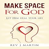 Make Space for God: Let Him Heal Your Life by
