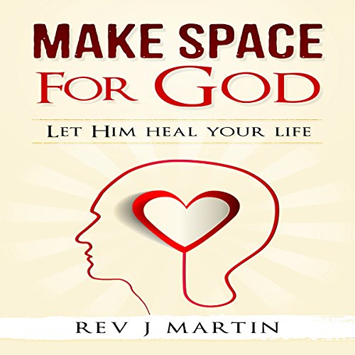 Make Space for God: Let Him Heal Your Life by Rev J. Martin