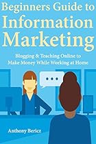 Beginners’ Guide to Information Marketing: Blogging & Teaching Online to Make Money While Working at Home Beginners’ Guide to Information Marketing: Blogging & Teaching Online to Make Money While Working at Home