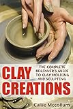 Image de Clay Creations: The Complete Beginner’s Guide to Clay Molding and Sculpting