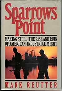 Sparrows Point Making Steel The Rise And Ruin Of