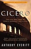 Cicero: The Life and Times of Rome's Greatest Politician by Anthony Everitt