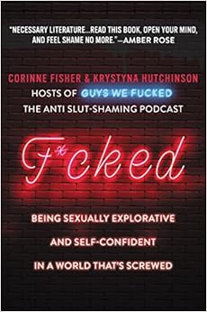 F*cked: Being Sexually Explorative and Self-Confident in a World That's Screwed, by Krystyna Hutchinson Corinne Fisher F*cked: Being Sexually Explorative and Self-Confident in a World That's Screwed, by Krystyna Hutchinson Corinne Fisher