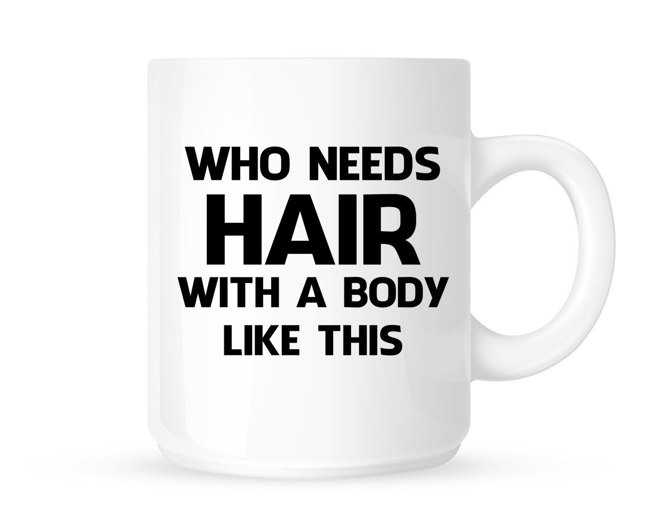 Who Needs Hair with A Body Like This - Fun Novelty Tea/Coffee Mug/Cup - Great Gift Idea