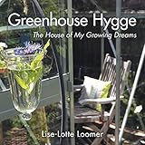 Greenhouse Hygge: The House of My Growing Dreams by Lise-Lotte Loomer
