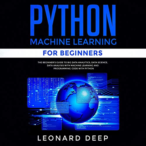 Python Machine Learning for Beginners: The Beginner's Guide to Big Data Analytics, Data Science, Dat by Leonard Deep