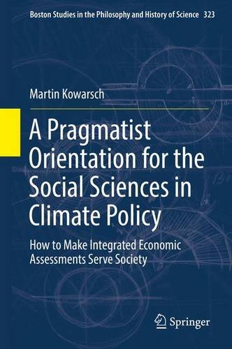 A Pragmatist Orientation for the Social Sciences in Climate Policy: How to Make Integrated Economic Assessments Serve Society (Boston Studies in the Philosophy and History of Science)