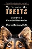 My Patients Like Treats: Tales from a House-Call Veterinarian by Duncan MacVean