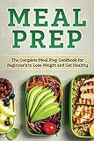 Meal Prep: The Complete HEALTHY Meal Prep Cookbook for Beginners to Lose Weight and Get Healthy (Hea