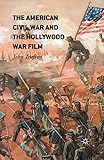 The American Civil War and the Hollywood War Film by John Trafton