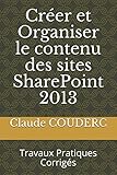 Créer et Organiser le contenu des sites SharePoint 2013: Travaux Pratiques Corrigés (French Edition) by Claude COUDERC
