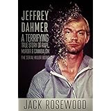 Jeffrey Dahmer: A Terrifying True Story of Rape, Murder &amp; Cannibalism (The Serial Killer Books Book 1)