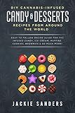 DIY Cannabis-Infused Candy & Desserts: Recipes From Around the World: Easy to Follow Recipe Guide fo