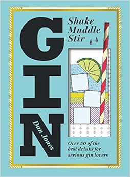 Gin: Shake, Muddle, Stir: Over 40 of the Best Cocktails for Serious Gin Lovers, by Dan Jones Gin: Shake, Muddle, Stir: Over 40 of the Best Cocktails for Serious Gin Lovers, by Dan Jones