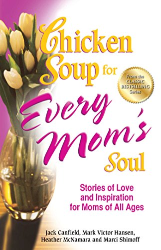 Chicken Soup for Every Mom's Soul: Stories of Love and Inspiration for Moms of All Ages by Jack Canfield