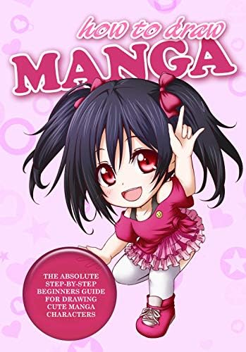 How to Draw Manga: The Absolute Step-By-Step Beginners Guide For Drawing Cute Manga Characters (Learn to Draw Anime Book 1)