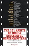 The 101 Habits Of Highly Successful Screenwriters: Insider's Secrets from Hollywood's Top Writers by