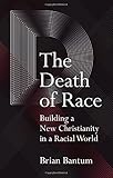 The Death of Race: Building a New Christianity in a Racial World by Brian Bantum
