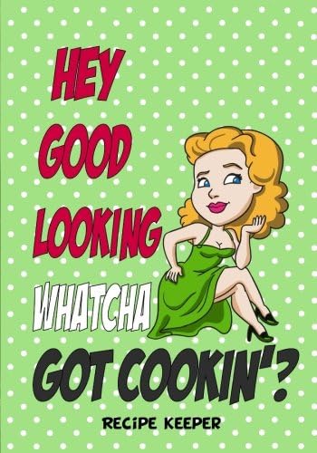 Hey Good Looking' Whatcha Got Cookin'?: Blank recipe cookbook journal for jotting down your recipes. Keep all your favorite recipes in one handy cookbook (Blank Recipe Book)