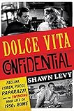 Dolce Vita Confidential: Fellini, Loren, Pucci, Paparazzi, and the Swinging High Life of 1950s Rome by Shawn Levy