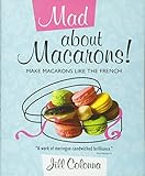 Mad About Macarons!: Make Macarons Like the French by Jill Colonna