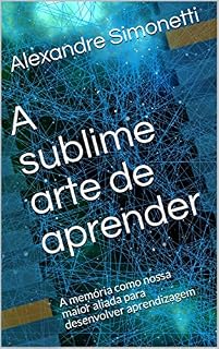 Livro A sublime arte de aprender: A memória como nossa maior aliada para desenvolver aprendizagem