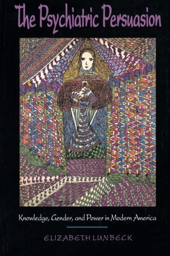 The Psychiatric Persuasion: Knowledge, Gender, and Power in Modern America