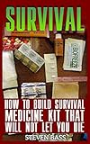 Survival: How To Build Survival Medicine Kit That Will Not Let You Die