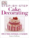 Step-by-Step Cake Decorating: Hundreds of Ideas, Techniques, and Projects for Creative Cake Designer by Karen Sullivan