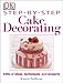 Step-by-Step Cake Decorating: Hundreds of Ideas, Techniques, and Projects for Creative Cake Designer by Karen Sullivan