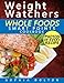 Weight Watchers Whole Foods Smart Points Cookbook: Lose Weight Fast, Optimize Your Health, and Feel Years Younger; Includes Photos, Smart Points, and Nutrition Facts for Every Meal