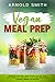 VEGAN MEAL PREP: Delicious Vegan Meal Prep Recipes That Will Have You Covered for Convenient Plant-based Breakfasts, Lunches, Dinners and Snacks! by Arnold Smith